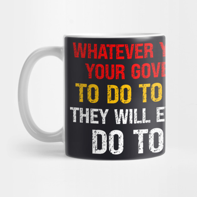 Whatever You Allow Your Government To Do To Others They Will Eventually Do To You by Charles's Store 8