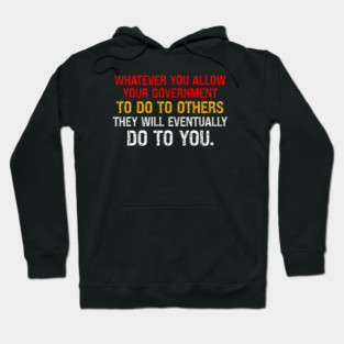 Whatever You Allow Your Government To Do To Others They Will Eventually Do To You Hoodie