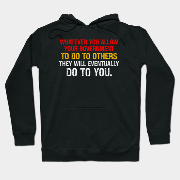 Whatever You Allow Your Government To Do To Others They Will Eventually Do To You Hoodie by Charles's Store 8