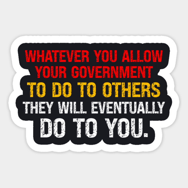 Whatever You Allow Your Government To Do To Others They Will Eventually Do To You Sticker by Charles's Store 8