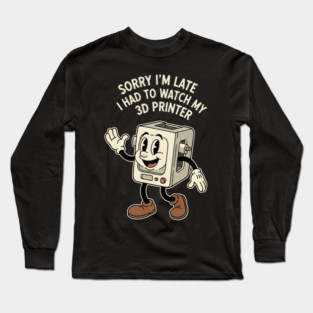 Sorry I'm Late 3D Printer Cartoon Long Sleeve T-Shirt