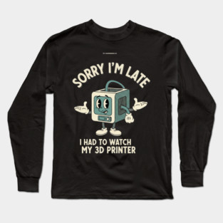 Sorry I'm Late 3D Printer Cartoon Long Sleeve T-Shirt