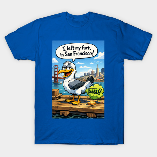 I Left My Fart In San Francisco T-Shirt by CrazyGirl