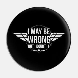 I May Be Wrong But I Doubt It - Sarcastic design Pin
