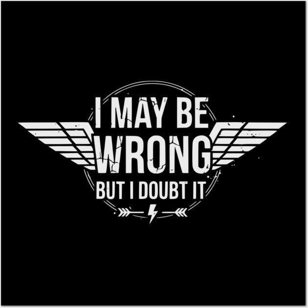I May Be Wrong But I Doubt It - Sarcastic design Wall Art by UrbanLifeApparel
