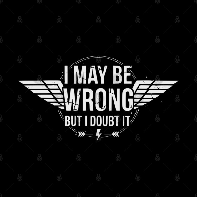 I May Be Wrong But I Doubt It - Sarcastic design by UrbanLifeApparel