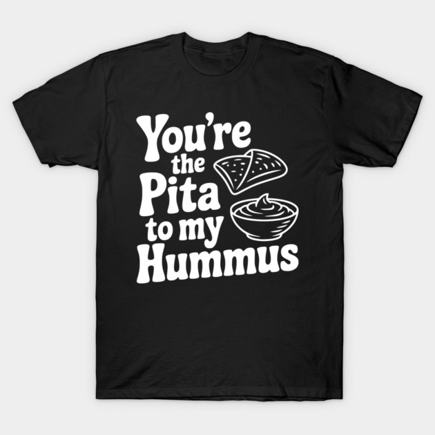You're the Pita to my Hummus T-Shirt by Frank Ring