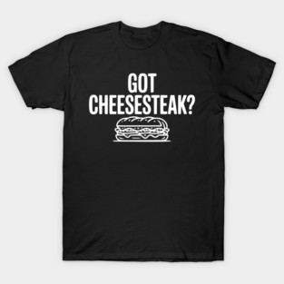Got Cheesesteak? T-Shirt