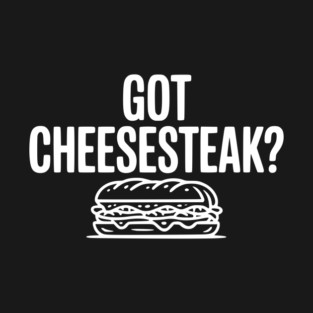 Got Cheesesteak? T-Shirt