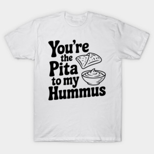 You're the Pita to my Hummus T-Shirt