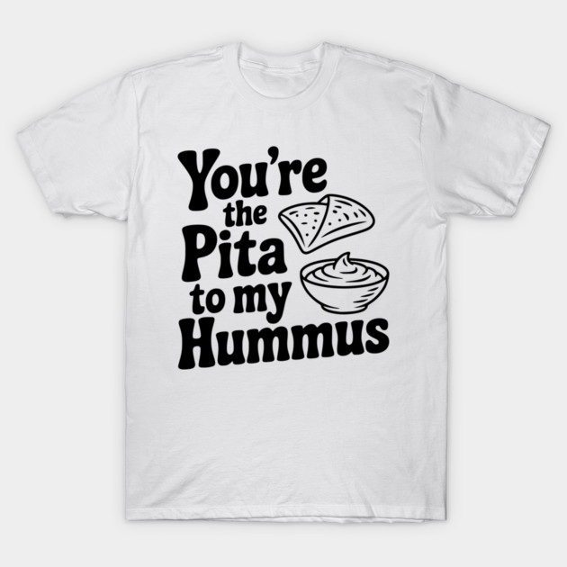 You're the Pita to my Hummus T-Shirt by Frank Ring