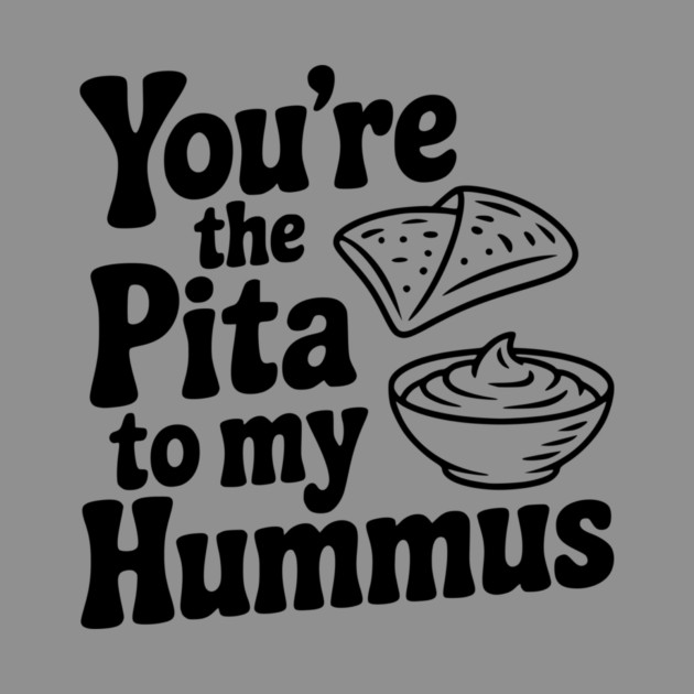 You're the Pita to my Hummus by Frank Ring