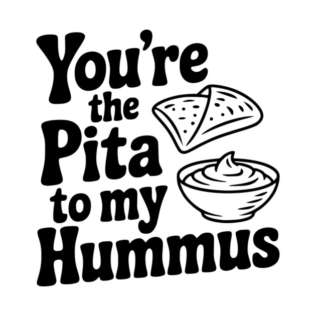 You're the Pita to my Hummus by Frank Ring