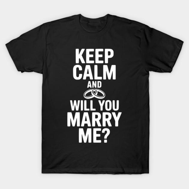 Keep Calm and Will You Marry Me? T-Shirt by Frank Ring