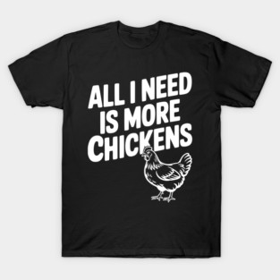 All I Need is More Chickens T-Shirt