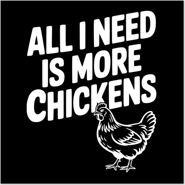 All I Need is More Chickens Wall Art by Frank Ring