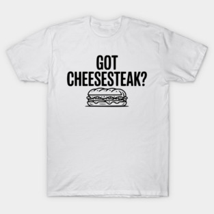 Got Cheesesteak? T-Shirt