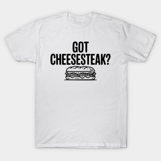 Got Cheesesteak? T-Shirt by Frank Ring