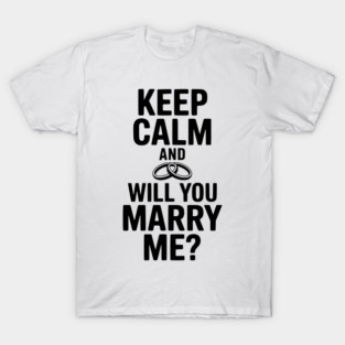 Keep Calm and Will You Marry Me? T-Shirt