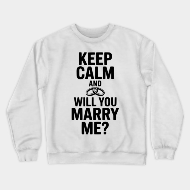 Keep Calm and Will You Marry Me? Crewneck Sweatshirt by Frank Ring