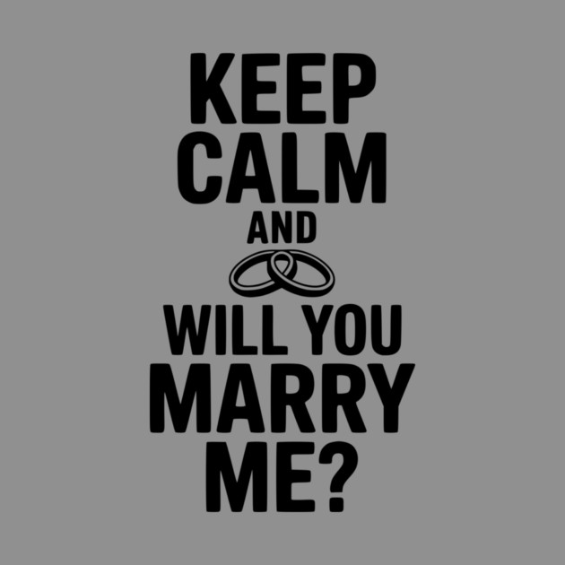 Keep Calm and Will You Marry Me? by Frank Ring