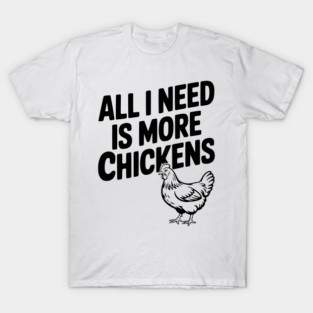 All I Need is More Chickens T-Shirt