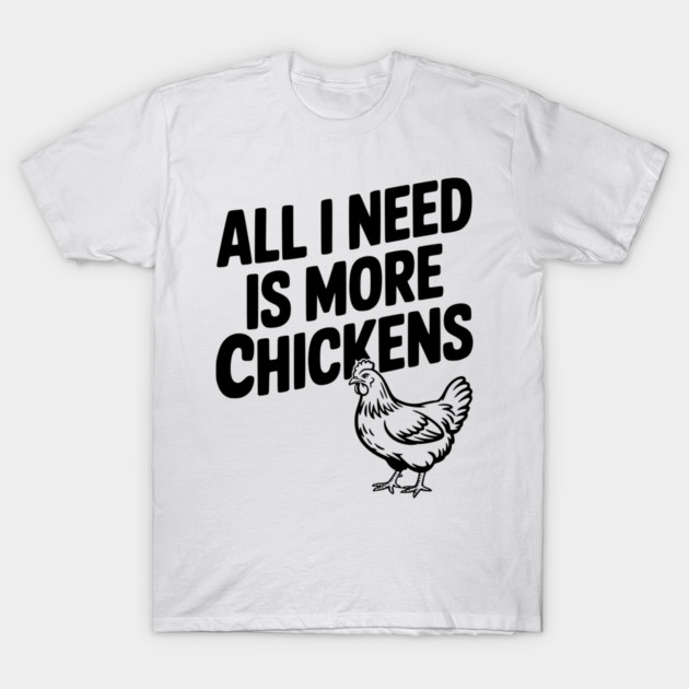 All I Need is More Chickens T-Shirt by Frank Ring