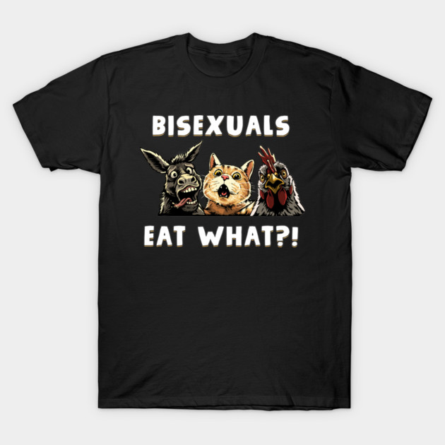 Bisexuals Eat What T-Shirt by GoshWow®
