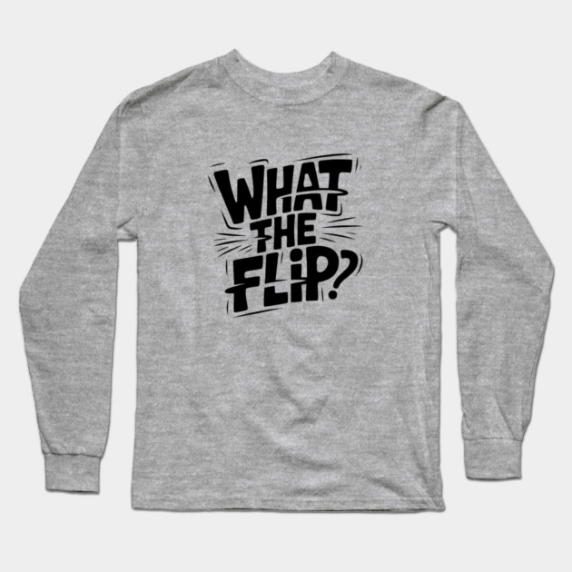 what-the-flip Long Sleeve T-Shirt by JessArty