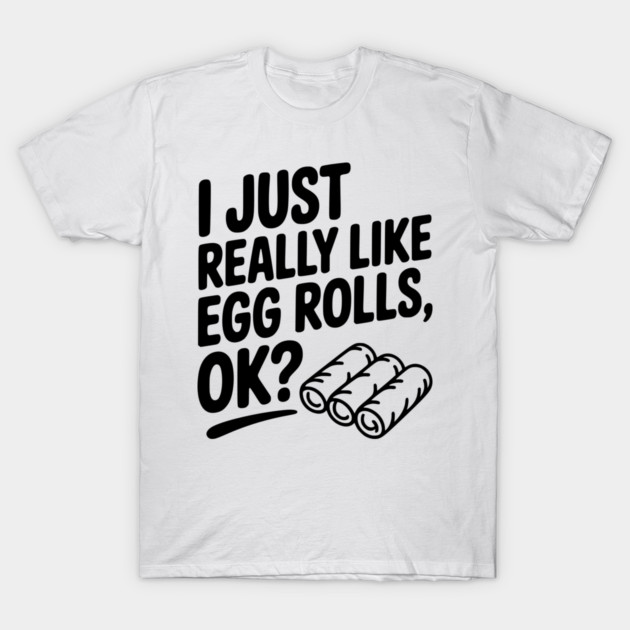 I Just Really Like Egg Rolls Ok? T-Shirt by Frank Ring