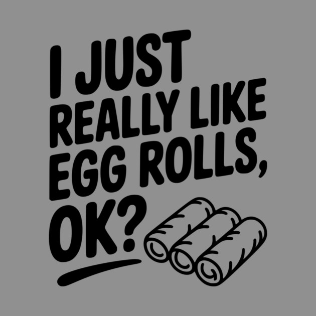I Just Really Like Egg Rolls Ok? by Frank Ring