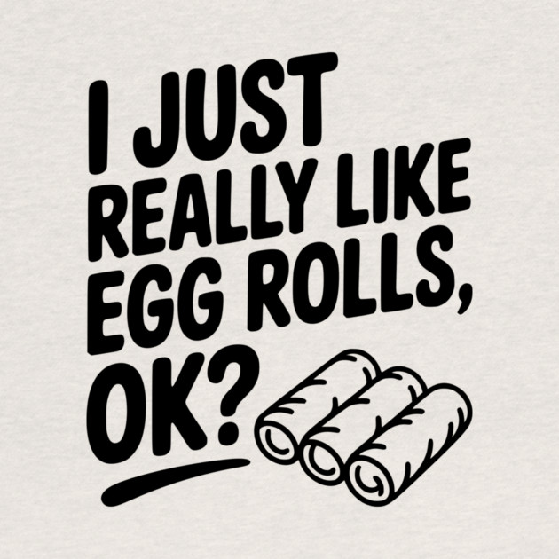 I Just Really Like Egg Rolls Ok? by Frank Ring