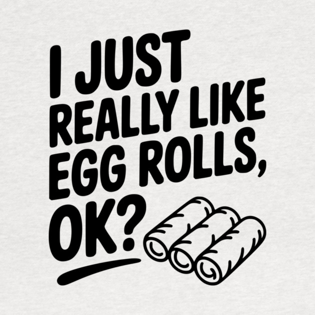 I Just Really Like Egg Rolls Ok? by Frank Ring