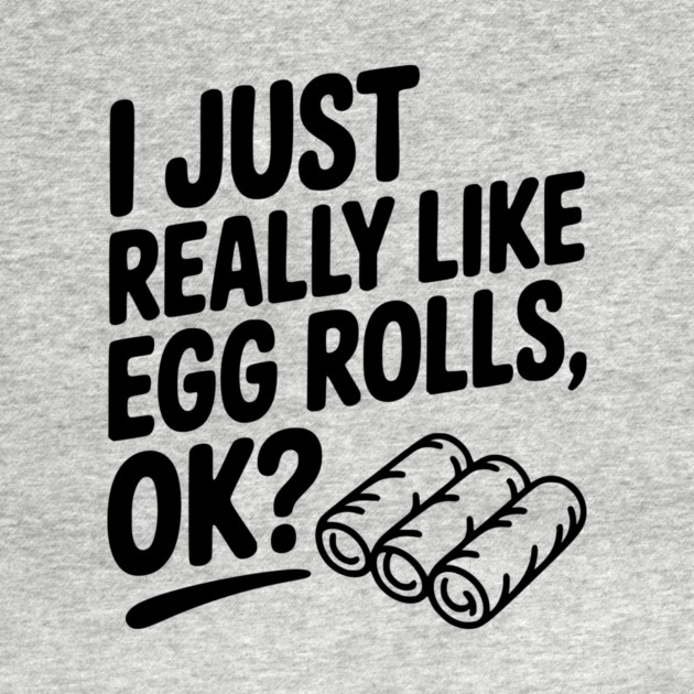 I Just Really Like Egg Rolls Ok? by Frank Ring
