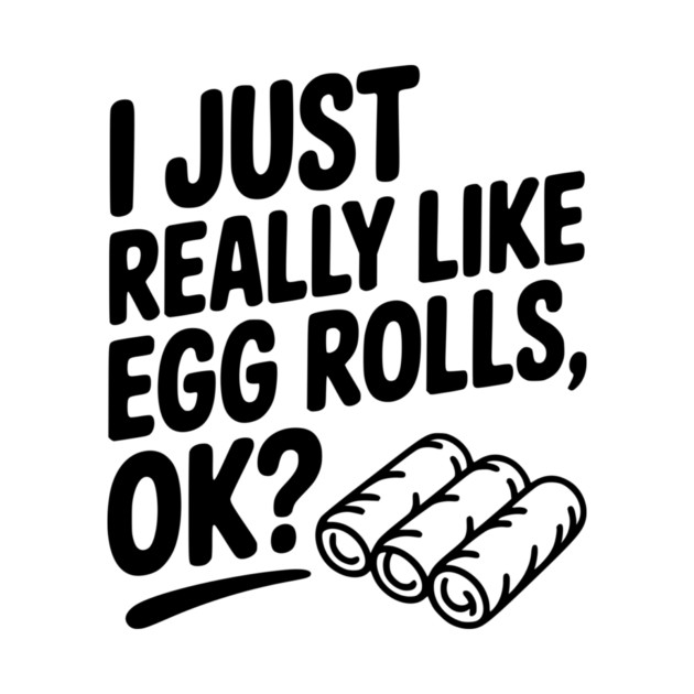 I Just Really Like Egg Rolls Ok? by Frank Ring