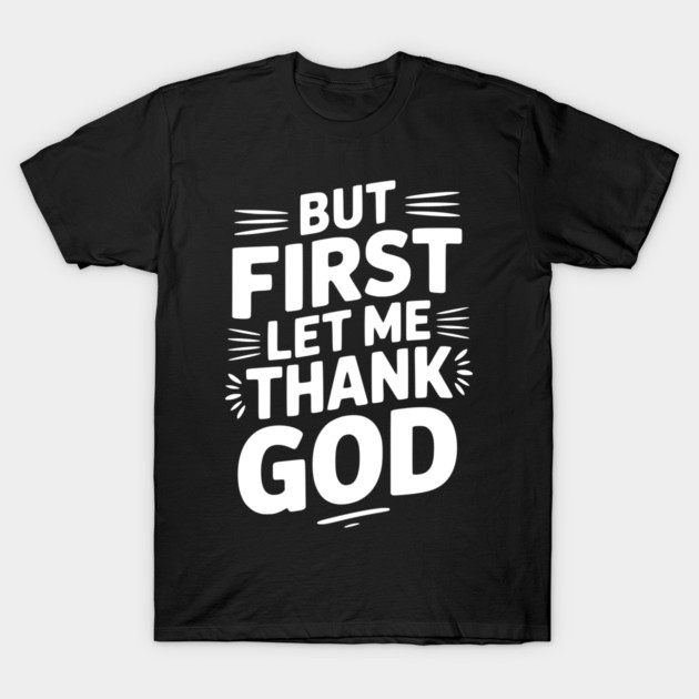 But First Let Me Thank God T-Shirt by Frank Ring