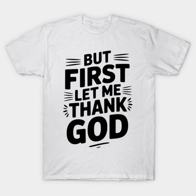 But First Let Me Thank God T-Shirt by Frank Ring