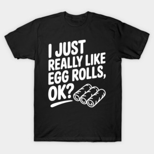 I Just Really Like Egg Rolls Ok? T-Shirt