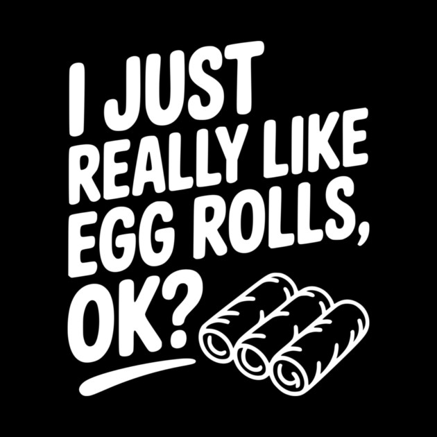 I Just Really Like Egg Rolls Ok? by Frank Ring