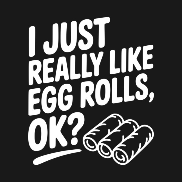 I Just Really Like Egg Rolls Ok? by Frank Ring