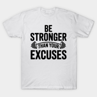 Be Stronger than Your Excuses T-Shirt