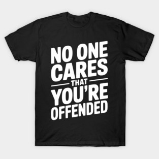 No One Cares That You're Offended T-Shirt