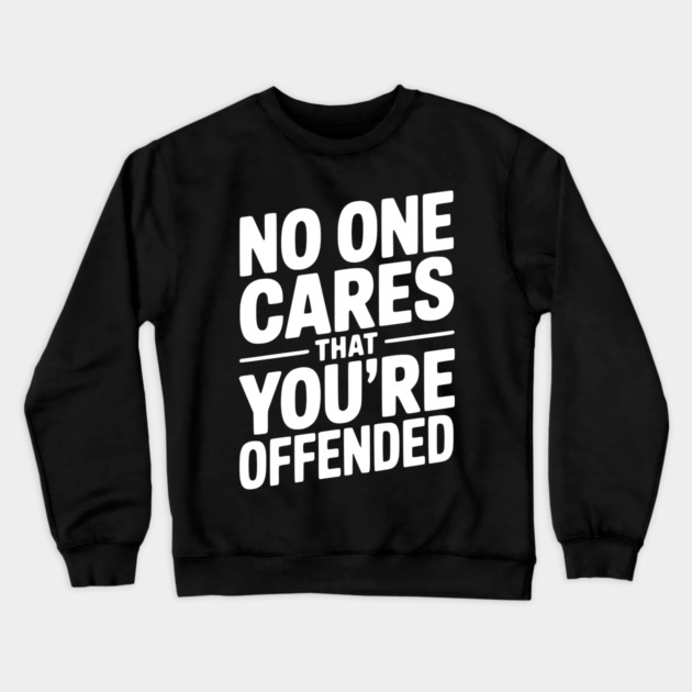 No One Cares That You're Offended Crewneck Sweatshirt by Frank Ring