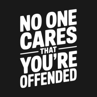 No One Cares That You're Offended T-Shirt