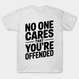 No One Cares That You're Offended T-Shirt