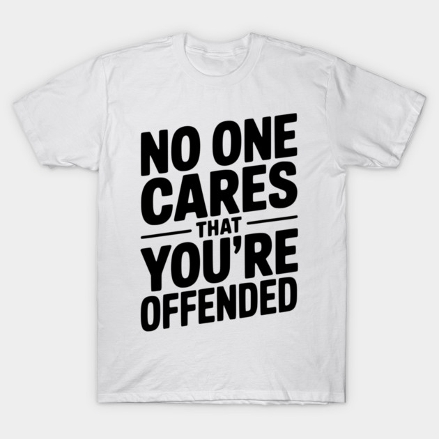 No One Cares That You're Offended T-Shirt by Frank Ring