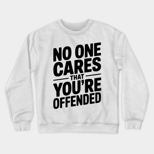 No One Cares That You're Offended Crewneck Sweatshirt by Frank Ring