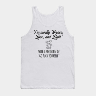 I'm Mostly Peace, Love, And Light with a smidgen of Go Fuck Yourself, cute mouse Tank Top