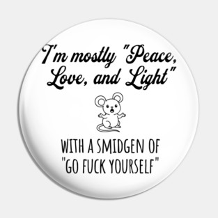 I'm Mostly Peace, Love, And Light with a smidgen of Go Fuck Yourself, cute mouse Pin