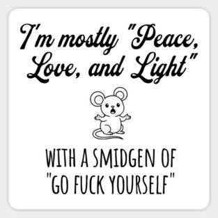 I'm Mostly Peace, Love, And Light with a smidgen of Go Fuck Yourself, cute mouse Magnet